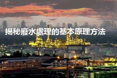 揭秘廢水處理的基本原理方法，你所不知道的？